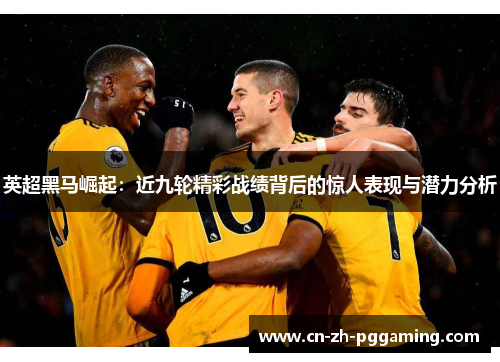 英超黑马崛起：近九轮精彩战绩背后的惊人表现与潜力分析