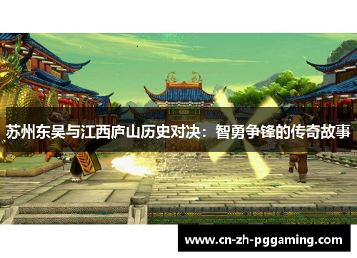 苏州东吴与江西庐山历史对决:智勇争锋的传奇故事 苏州东吴与江西庐山历史对决:智勇争锋的传奇故事