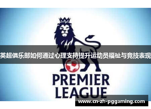 英超俱乐部如何通过心理支持提升运动员福祉与竞技表现
