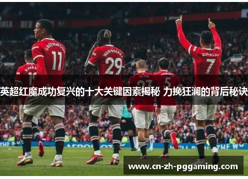 英超红魔成功复兴的十大关键因素揭秘 力挽狂澜的背后秘诀