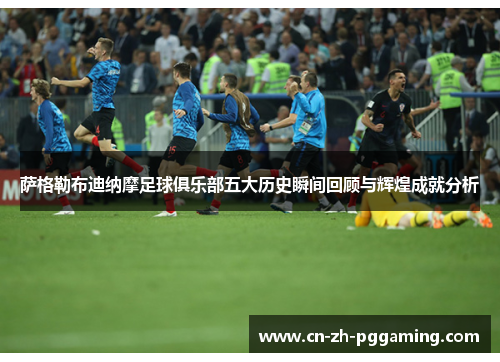 萨格勒布迪纳摩足球俱乐部五大历史瞬间回顾与辉煌成就分析