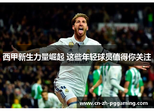 西甲新生力量崛起 这些年轻球员值得你关注
