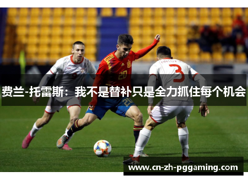 费兰-托雷斯:我不是替补只是全力抓住每个机会 费兰-托雷斯:我不是替补只是全力抓住每个机会