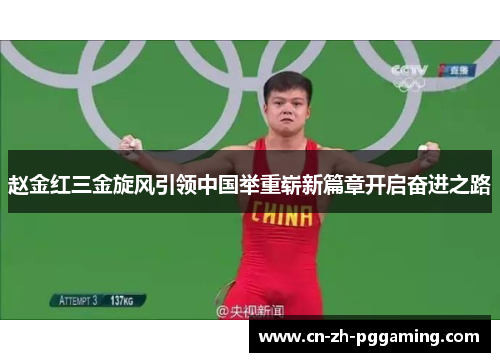 赵金红三金旋风引领中国举重崭新篇章开启奋进之路 赵金红三金旋风引领中国举重崭新篇章开启奋进之路