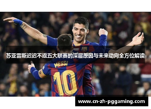 苏亚雷斯迟迟不返五大联赛的深层原因与未来动向全方位解读 苏亚雷斯迟迟不返五大联赛的深层原因与未来动向全方位解读