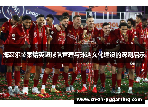 海瑟尔惨案给英超球队管理与球迷文化建设的深刻启示