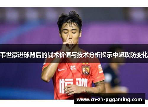 韦世豪进球背后的战术价值与技术分析揭示中超攻防变化