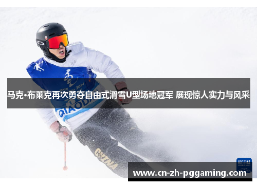 马克·布莱克再次勇夺自由式滑雪U型场地冠军 展现惊人实力与风采