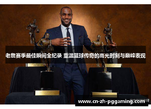 老詹赛季最佳瞬间全纪录 重温篮球传奇的高光时刻与巅峰表现 老詹赛季最佳瞬间全纪录 重温篮球传奇的高光时刻与巅峰表现