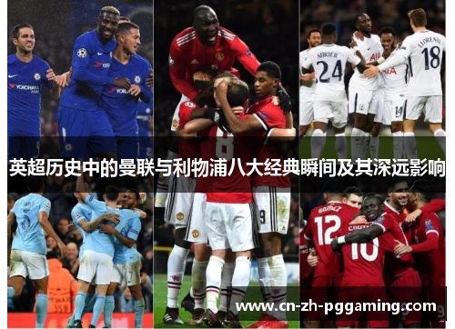 英超历史中的曼联与利物浦八大经典瞬间及其深远影响