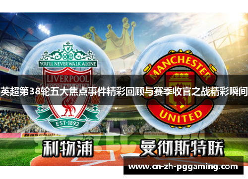 英超第38轮五大焦点事件精彩回顾与赛季收官之战精彩瞬间 英超第38轮五大焦点事件精彩回顾与赛季收官之战精彩瞬间