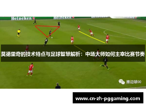 莫德里奇的技术特点与足球智慧解析：中场大师如何主宰比赛节奏