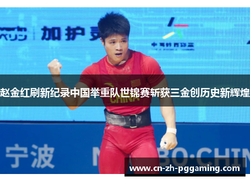赵金红刷新纪录中国举重队世锦赛斩获三金创历史新辉煌 赵金红刷新纪录中国举重队世锦赛斩获三金创历史新辉煌
