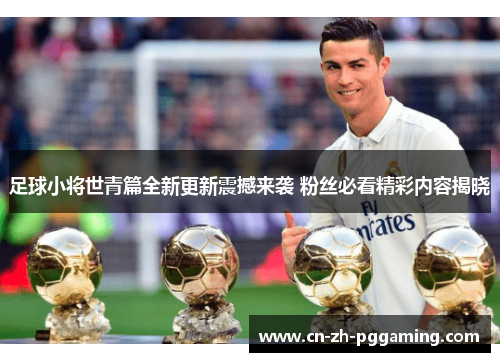足球小将世青篇全新更新震撼来袭 粉丝必看精彩内容揭晓
