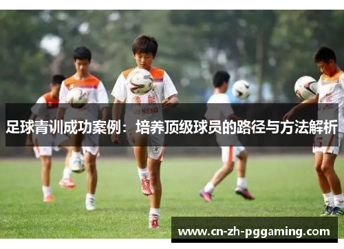 足球青训成功案例：培养顶级球员的路径与方法解析