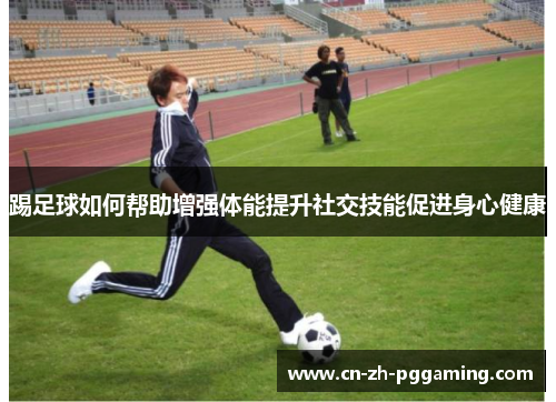 踢足球如何帮助增强体能提升社交技能促进身心健康