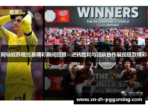 阿仙奴昨晚比赛精彩瞬间回顾:逆转胜利与团队协作展现极致精彩 阿仙奴昨晚比赛精彩瞬间回顾:逆转胜利与团队协作展现极致精彩