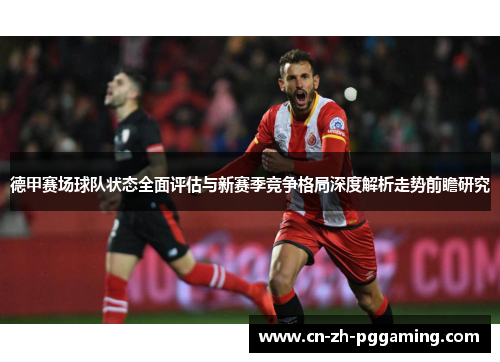 德甲赛场球队状态全面评估与新赛季竞争格局深度解析走势前瞻研究 德甲赛场球队状态全面评估与新赛季竞争格局深度解析走势前瞻研究
