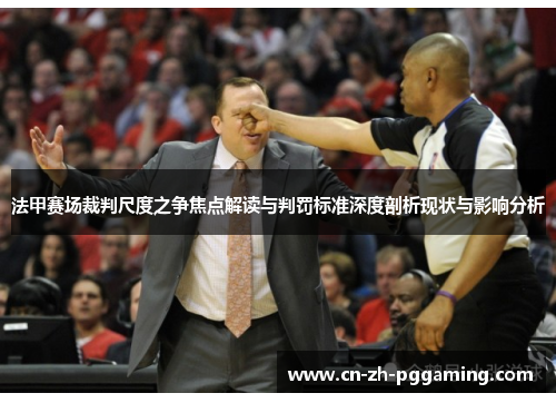 法甲赛场裁判尺度之争焦点解读与判罚标准深度剖析现状与影响分析 法甲赛场裁判尺度之争焦点解读与判罚标准深度剖析现状与影响分析