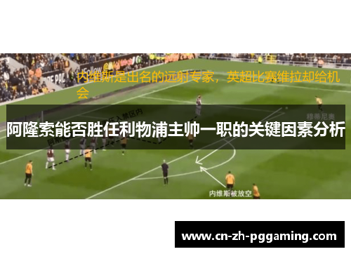 阿隆索能否胜任利物浦主帅一职的关键因素分析 阿隆索能否胜任利物浦主帅一职的关键因素分析