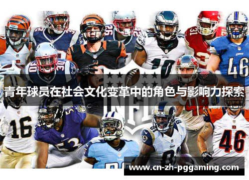 青年球员在社会文化变革中的角色与影响力探索 青年球员在社会文化变革中的角色与影响力探索