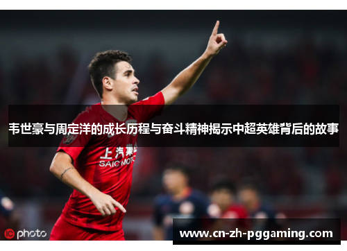 韦世豪与周定洋的成长历程与奋斗精神揭示中超英雄背后的故事 韦世豪与周定洋的成长历程与奋斗精神揭示中超英雄背后的故事