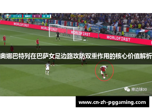 奥娜巴特列在巴萨女足边路攻防双重作用的核心价值解析 奥娜巴特列在巴萨女足边路攻防双重作用的核心价值解析