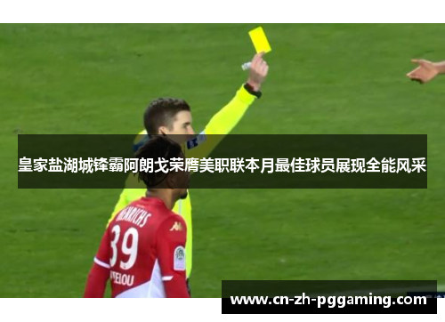 皇家盐湖城锋霸阿朗戈荣膺美职联本月最佳球员展现全能风采