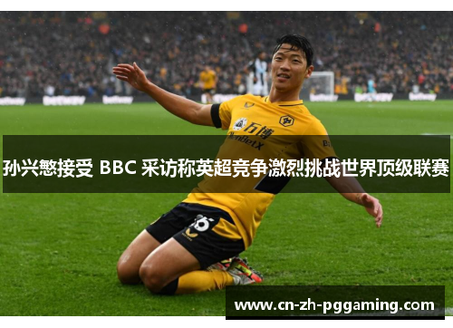 孙兴慜接受 BBC 采访称英超竞争激烈挑战世界顶级联赛 孙兴慜接受 BBC 采访称英超竞争激烈挑战世界顶级联赛