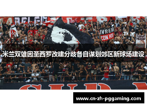 米兰双雄因圣西罗改建分歧各自谋划郊区新球场建设 米兰双雄因圣西罗改建分歧各自谋划郊区新球场建设