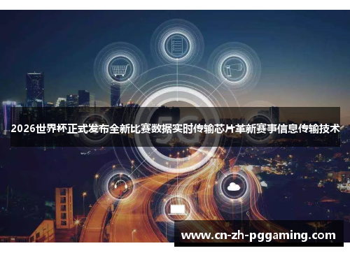 2026世界杯正式发布全新比赛数据实时传输芯片革新赛事信息传输技术 2026世界杯正式发布全新比赛数据实时传输芯片革新赛事信息传输技术