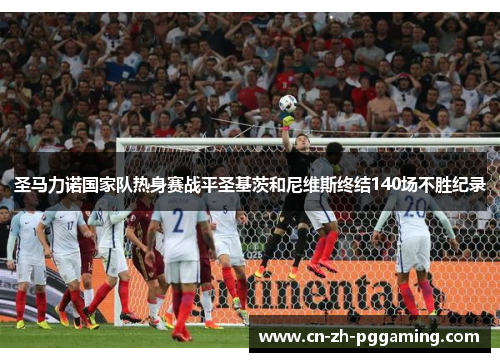 圣马力诺国家队热身赛战平圣基茨和尼维斯终结140场不胜纪录 圣马力诺国家队热身赛战平圣基茨和尼维斯终结140场不胜纪录